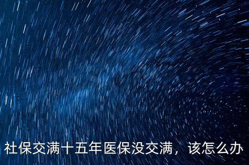 醫(yī)保沒繳滿25年怎么辦,醫(yī)保沒有繳滿25年