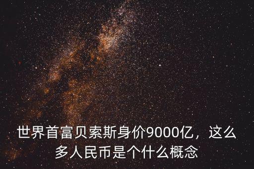 世界首富貝索斯身價9000億，這么多人民幣是個什么概念