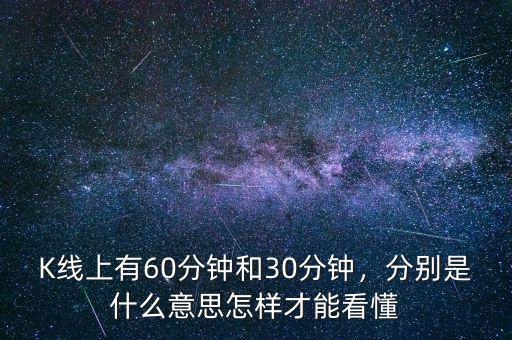 K線上有60分鐘和30分鐘，分別是什么意思怎樣才能看懂