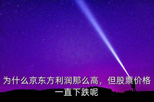 為什么京東方利潤那么高，但股票價格一直下跌呢