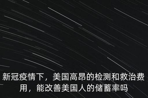 新冠疫情下，美國高昂的檢測和救治費(fèi)用，能改善美國人的儲蓄率嗎