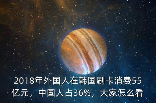 2018年外國人在韓國刷卡消費(fèi)55億元，中國人占36%，大家怎么看