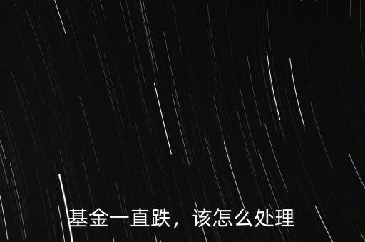 基金一直跌，該怎么處理