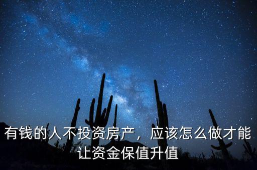 有錢的人不投資房產(chǎn)，應(yīng)該怎么做才能讓資金保值升值