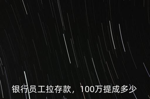 銀行員工拉存款，100萬(wàn)提成多少