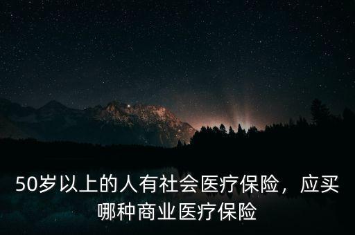 50歲以上的人有社會(huì)醫(yī)療保險(xiǎn)，應(yīng)買哪種商業(yè)醫(yī)療保險(xiǎn)