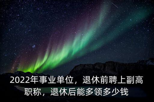 差額單位退休后拿多少錢,2022年事業(yè)單位