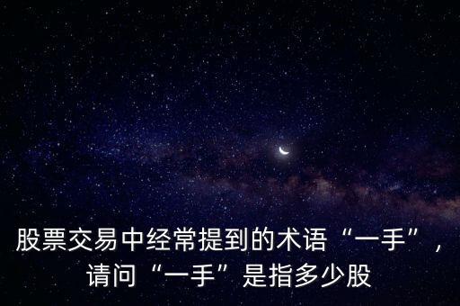 股票交易中經(jīng)常提到的術(shù)語(yǔ)“一手”，請(qǐng)問(wèn)“一手”是指多少股