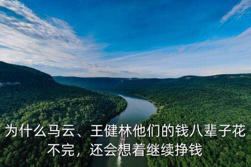 為什么馬云、王健林他們的錢八輩子花不完，還會想著繼續(xù)掙錢