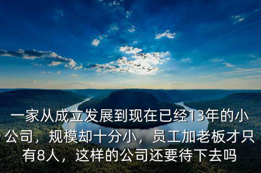 一家從成立發(fā)展到現(xiàn)在已經(jīng)13年的小公司，規(guī)模卻十分小，員工加老板才只有8人，這樣的公司還要待下去嗎