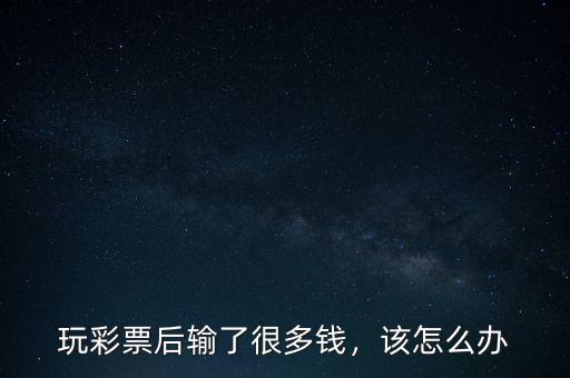 玩彩票后輸了很多錢，該怎么辦