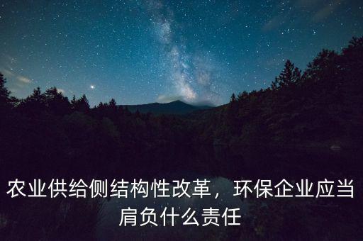 農(nóng)業(yè)供給側(cè)結(jié)構(gòu)性改革，環(huán)保企業(yè)應(yīng)當(dāng)肩負(fù)什么責(zé)任