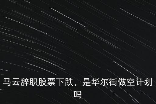 馬云辭職股票下跌，是華爾街做空計劃嗎