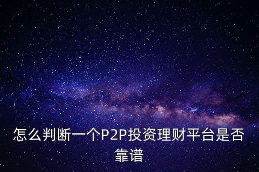 怎么判斷一個(gè)P2P投資理財(cái)平臺(tái)是否靠譜