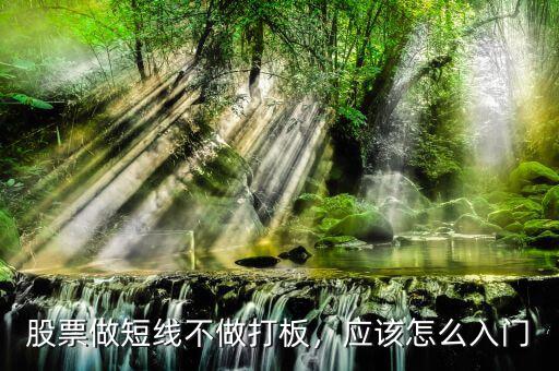 股票做短線不做打板，應(yīng)該怎么入門