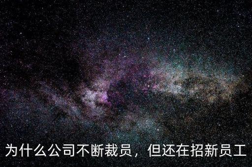 為什么公司不斷裁員，但還在招新員工