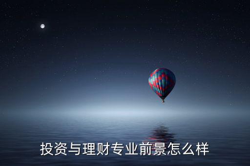 投資與理財專業(yè)前景怎么樣