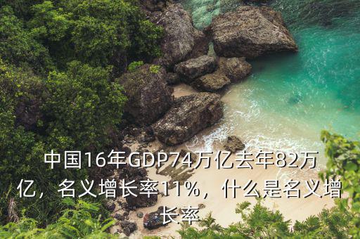 中國16年GDP74萬億去年82萬億，名義增長率11%，什么是名義增長率