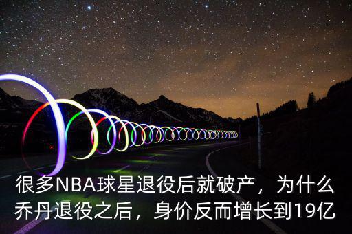 很多NBA球星退役后就破產(chǎn)，為什么喬丹退役之后，身價反而增長到19億