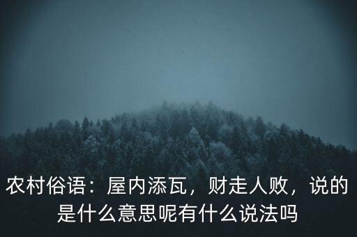 農(nóng)村俗語(yǔ)：屋內(nèi)添瓦，財(cái)走人敗，說(shuō)的是什么意思呢有什么說(shuō)法嗎