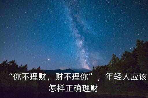 “你不理財(cái)，財(cái)不理你”，年輕人應(yīng)該怎樣正確理財(cái)