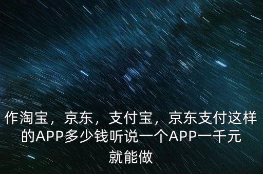 作淘寶，京東，支付寶，京東支付這樣的APP多少錢聽說一個(gè)APP一千元就能做