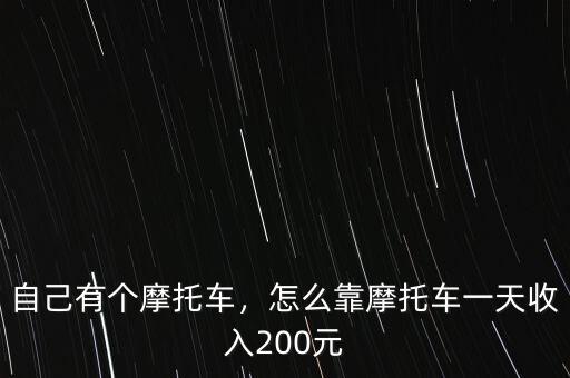 自己有個摩托車，怎么靠摩托車一天收入200元