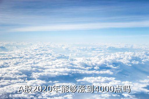 A股2020年能夠漲到4000點嗎