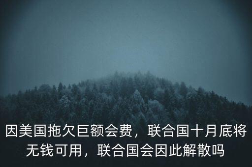 因美國拖欠巨額會費，聯(lián)合國十月底將無錢可用，聯(lián)合國會因此解散嗎