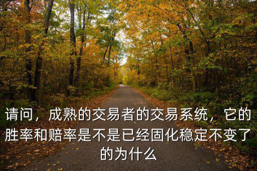 請問，成熟的交易者的交易系統(tǒng)，它的勝率和賠率是不是已經(jīng)固化穩(wěn)定不變了的為什么