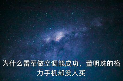 為什么雷軍做空調(diào)能成功，董明珠的格力手機卻沒人買