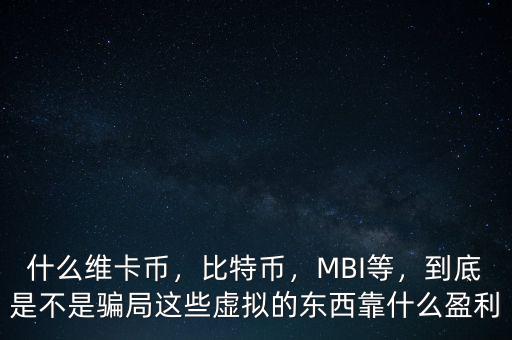 什么維卡幣，比特幣，MBI等，到底是不是騙局這些虛擬的東西靠什么盈利