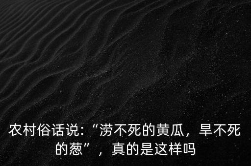 農(nóng)村俗話說:“澇不死的黃瓜，旱不死的蔥”，真的是這樣嗎