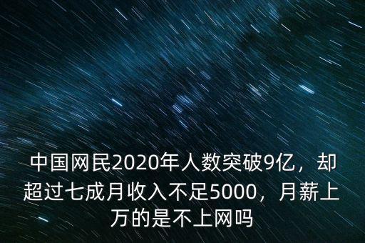 中國網(wǎng)民2020年人數(shù)突破9億，卻超過七成月收入不足5000，月薪上萬的是不上網(wǎng)嗎