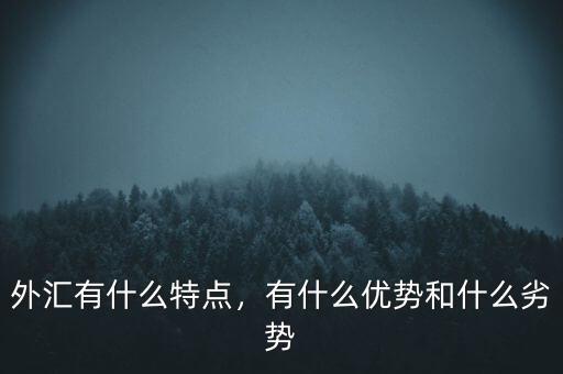 外匯有什么特點，有什么優(yōu)勢和什么劣勢