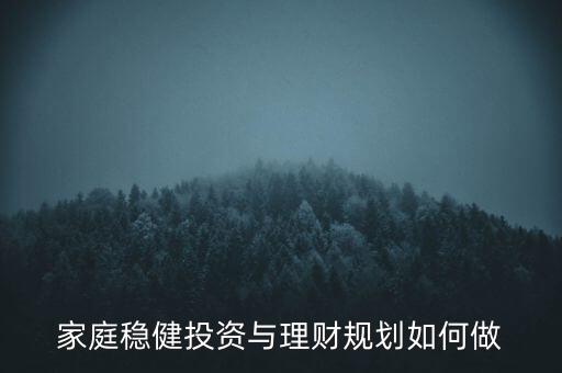 家庭穩(wěn)健投資與理財規(guī)劃如何做