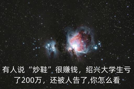 有人說“炒鞋”很賺錢，紹興大學生虧了200萬，還被人告了,你怎么看