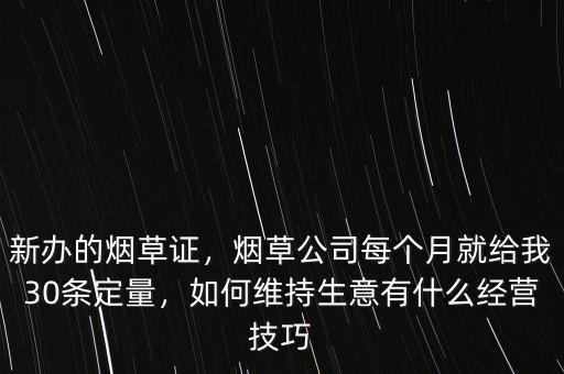 新辦的煙草證，煙草公司每個(gè)月就給我30條定量，如何維持生意有什么經(jīng)營(yíng)技巧