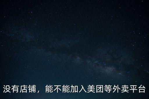 無證怎么加入外賣平臺(tái),能不能加入美團(tuán)等外賣平臺(tái)