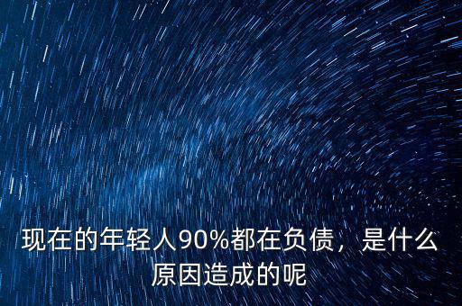 現(xiàn)在的年輕人90%都在負(fù)債，是什么原因造成的呢