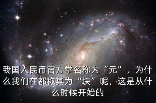 我國人民幣官方學(xué)名稱為“元”，為什么我們?cè)诙挤Q其為“塊”呢，這是從什么時(shí)候開始的