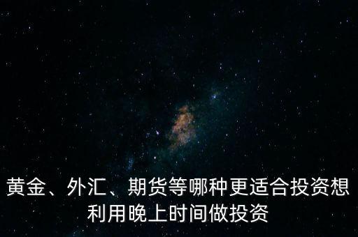 黃金、外匯、期貨等哪種更適合投資想利用晚上時間做投資