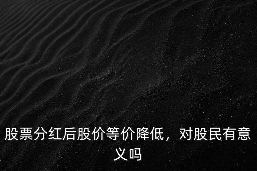 股票分紅后股價等價降低，對股民有意義嗎