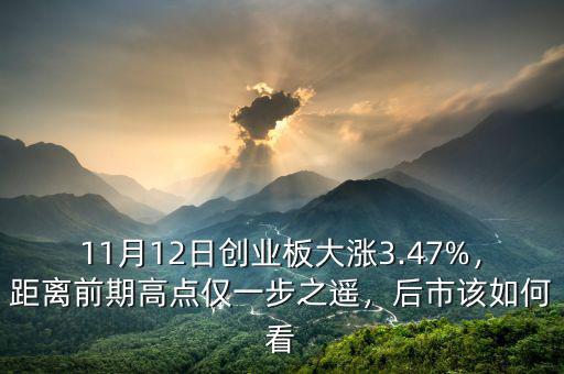 11月12日創(chuàng)業(yè)板大漲3.47%，距離前期高點僅一步之遙，后市該如何看