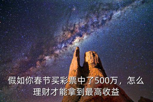 假如你春節(jié)買彩票中了500萬，怎么理財(cái)才能拿到最高收益