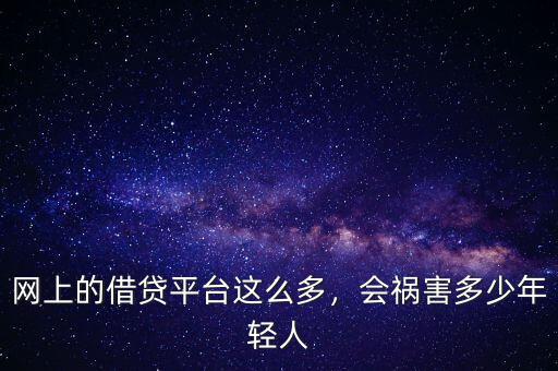 網(wǎng)上的借貸平臺這么多，會禍害多少年輕人