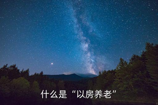 什么是“以房養(yǎng)老”