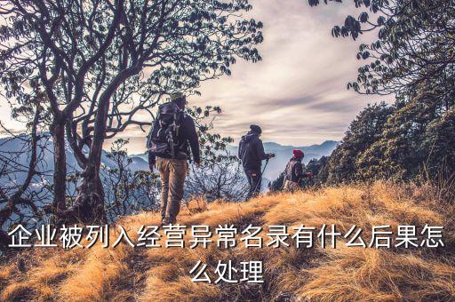 企業(yè)被列入經(jīng)營異常名錄有什么后果怎么處理