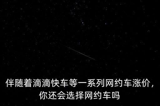 伴隨著滴滴快車等一系列網(wǎng)約車漲價，你還會選擇網(wǎng)約車嗎