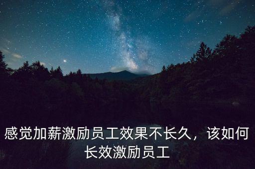 什么叫長(zhǎng)效激勵(lì),該如何長(zhǎng)效激勵(lì)員工